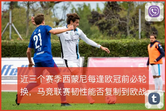 近三个赛季西蒙尼每逢欧冠前必轮换，马竞联赛韧性能否复制到欧战