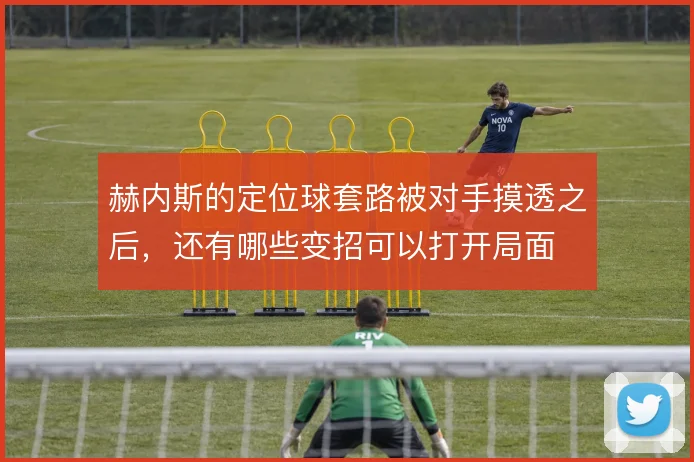 赫内斯的定位球套路被对手摸透之后，还有哪些变招可以打开局面