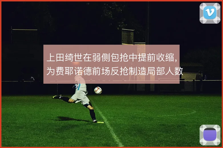上田绮世在弱侧包抢中提前收缩，为费耶诺德前场反抢制造局部人数优势