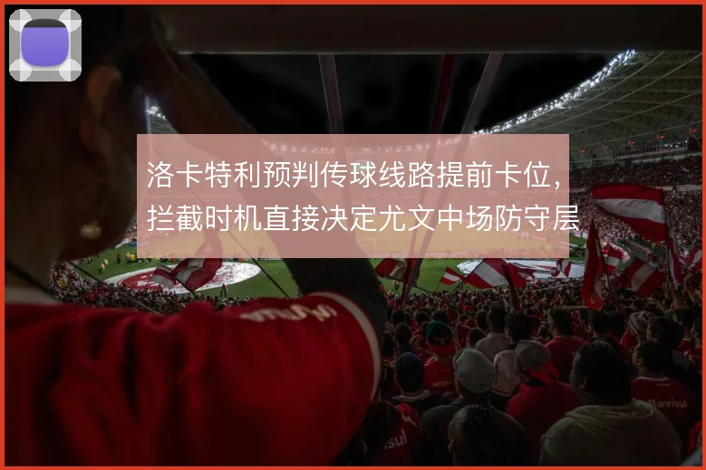 洛卡特利预判传球线路提前卡位，拦截时机直接决定尤文中场防守层次