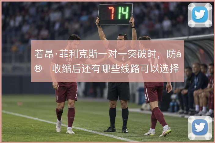 若昂·菲利克斯一对一突破时，防守收缩后还有哪些线路可以选择