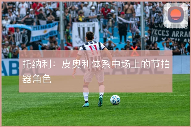 托纳利：皮奥利体系中场上的节拍器角色