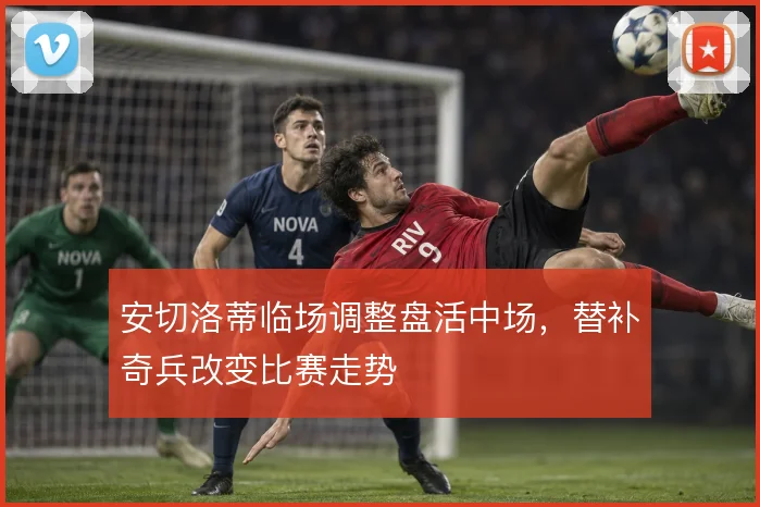安切洛蒂临场调整盘活中场，替补奇兵改变比赛走势