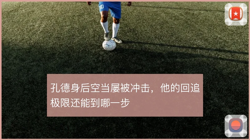 孔德身后空当屡被冲击，他的回追极限还能到哪一步