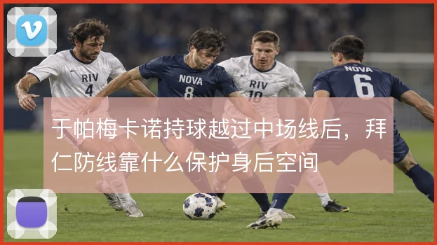 于帕梅卡诺持球越过中场线后，拜仁防线靠什么保护身后空间