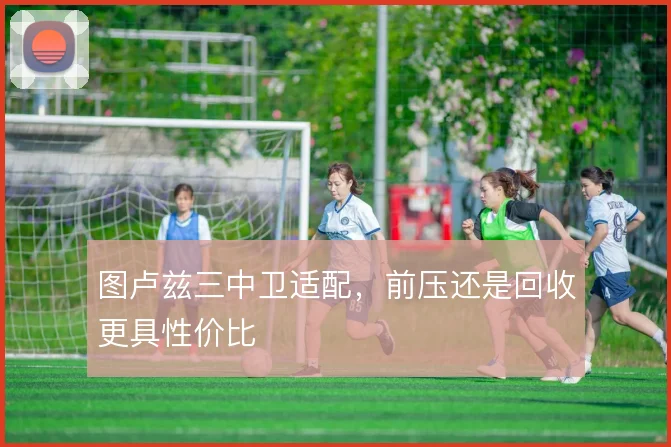 图卢兹三中卫适配，前压还是回收更具性价比