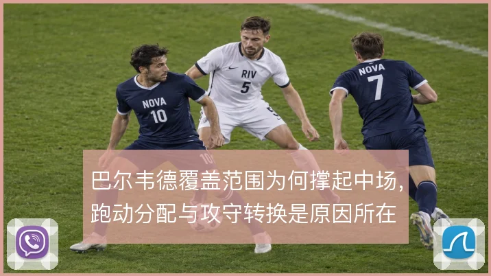 巴尔韦德覆盖范围为何撑起中场,跑动分配与攻守转换是原因所在