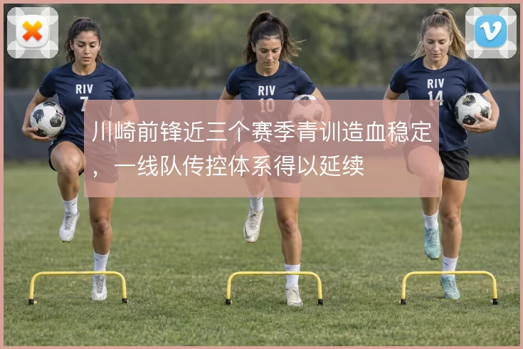川崎前锋近三个赛季青训造血稳定，一线队传控体系得以延续