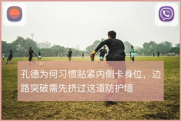 孔德为何习惯贴紧内侧卡身位，边路突破需先挤过这道防护墙