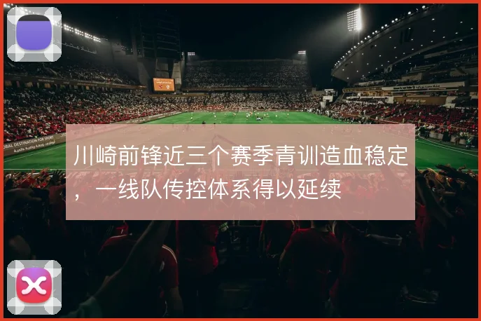 川崎前锋近三个赛季青训造血稳定，一线队传控体系得以延续