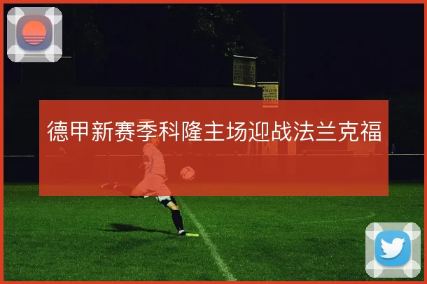 德甲新赛季科隆主场迎战法兰克福