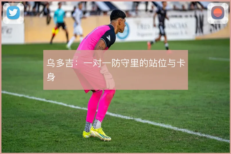 乌多吉：一对一防守里的站位与卡身