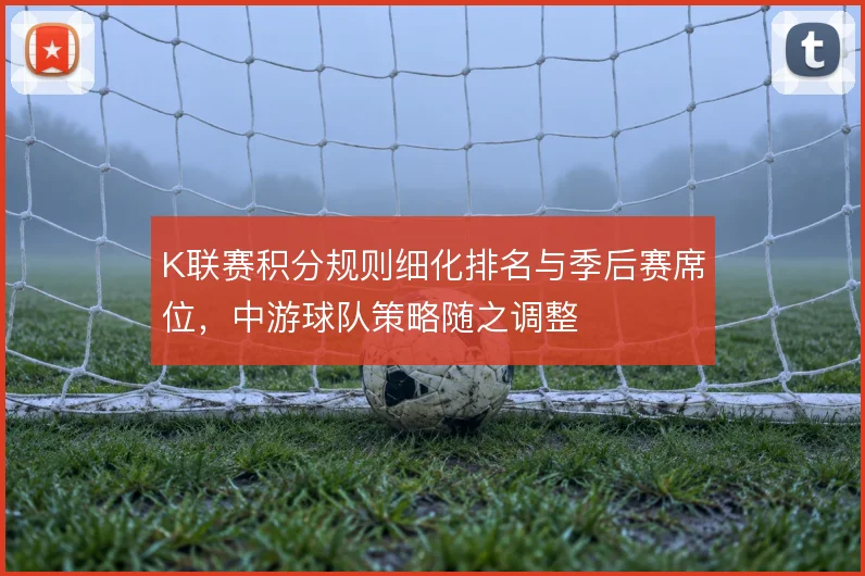 K联赛积分规则细化排名与季后赛席位，中游球队策略随之调整