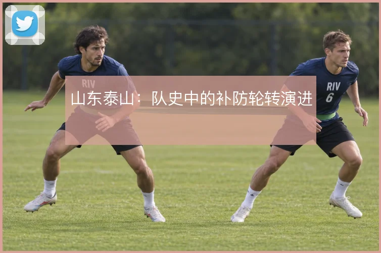 山东泰山：队史中的补防轮转演进