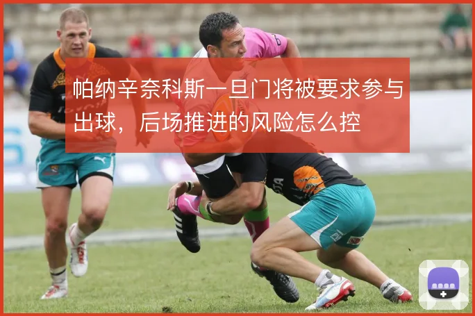 帕纳辛奈科斯一旦门将被要求参与出球，后场推进的风险怎么控