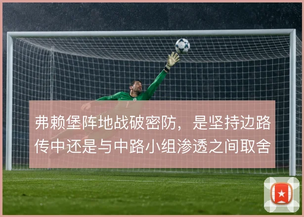 弗赖堡阵地战破密防，是坚持边路传中还是与中路小组渗透之间取舍