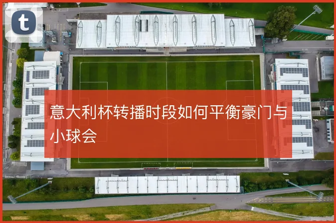 意大利杯转播时段如何平衡豪门与小球会