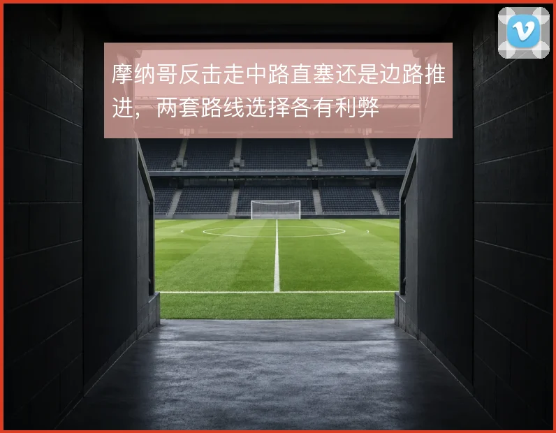 摩纳哥反击走中路直塞还是边路推进，两套路线选择各有利弊
