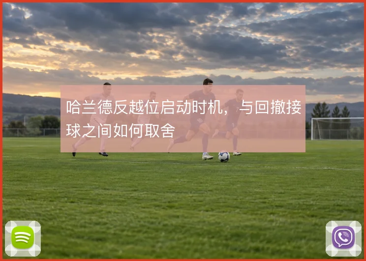 哈兰德反越位启动时机，与回撤接球之间如何取舍