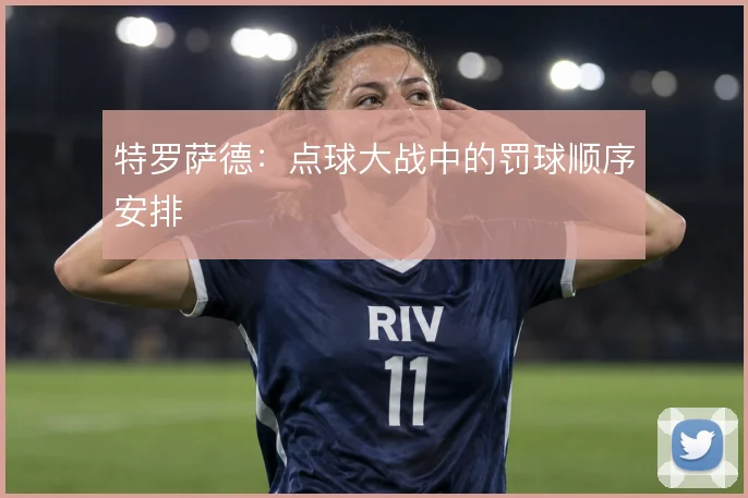 特罗萨德：点球大战中的罚球顺序安排