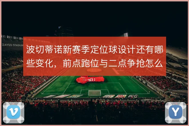 波切蒂诺新赛季定位球设计还有哪些变化，前点跑位与二点争抢怎么解