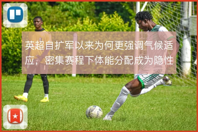 英超自扩军以来为何更强调气候适应，密集赛程下体能分配成为隐性战术