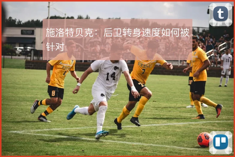 施洛特贝克：后卫转身速度如何被针对