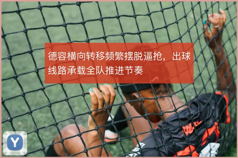 德容横向转移频繁摆脱逼抢，出球线路承载全队推进节奏