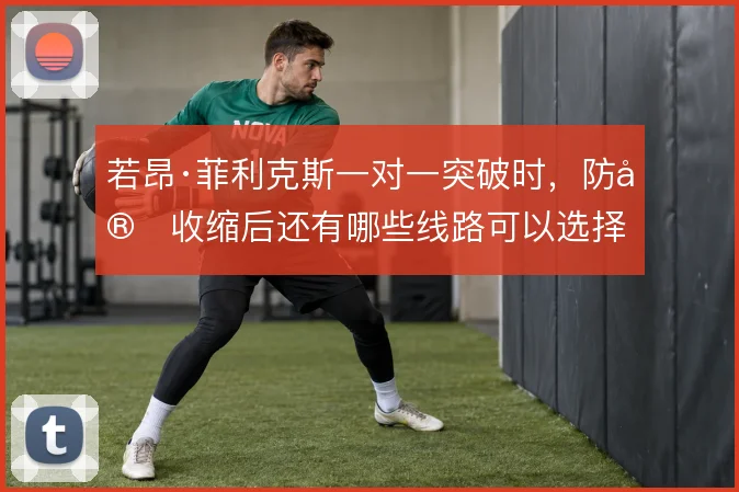 若昂·菲利克斯一对一突破时，防守收缩后还有哪些线路可以选择
