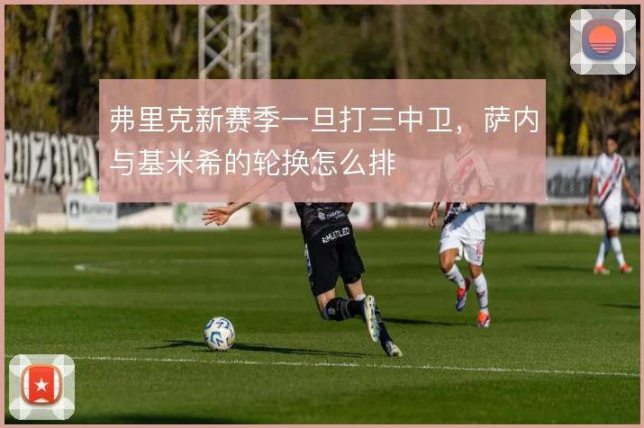 弗里克新赛季一旦打三中卫，萨内与基米希的轮换怎么排