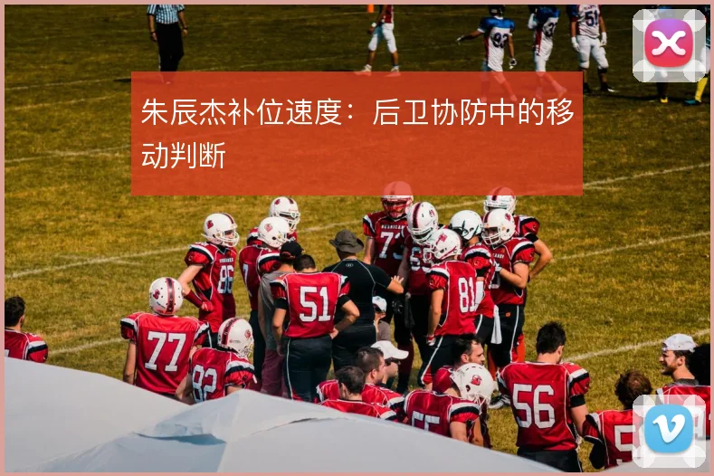 朱辰杰补位速度：后卫协防中的移动判断