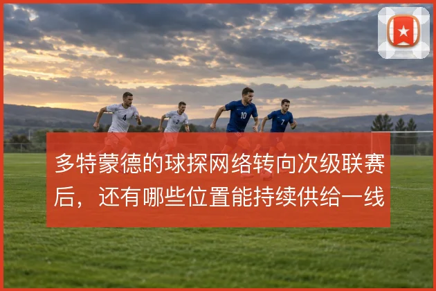 多特蒙德的球探网络转向次级联赛后，还有哪些位置能持续供给一线队
