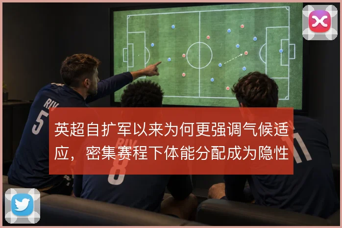 英超自扩军以来为何更强调气候适应，密集赛程下体能分配成为隐性战术