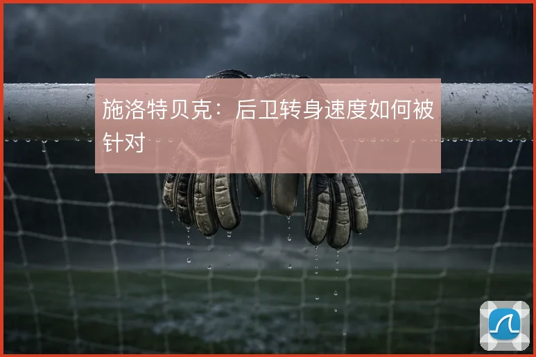 施洛特贝克：后卫转身速度如何被针对