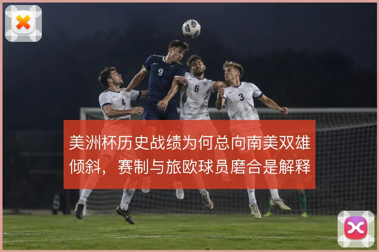 美洲杯历史战绩为何总向南美双雄倾斜，赛制与旅欧球员磨合是解释方向