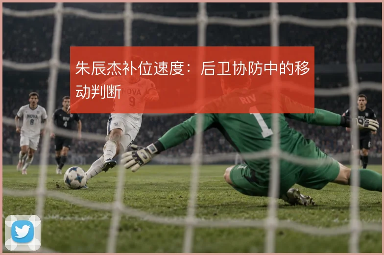 朱辰杰补位速度：后卫协防中的移动判断
