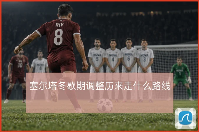 塞尔塔冬歇期调整历来走什么路线