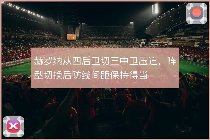 赫罗纳从四后卫切三中卫压迫，阵型切换后防线间距保持得当