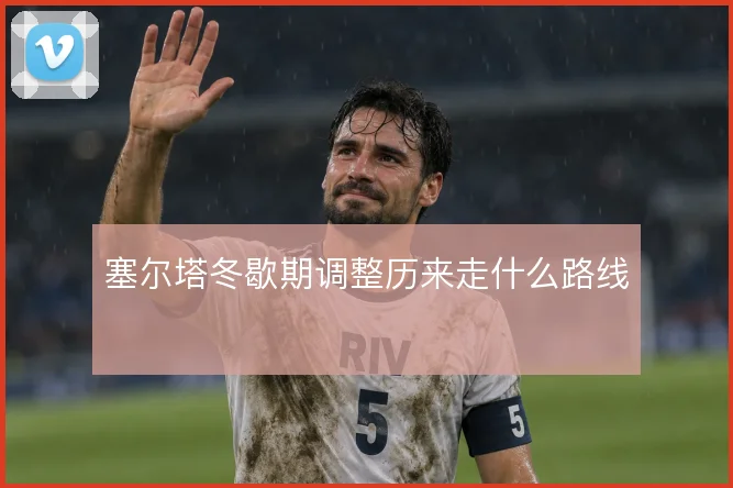 塞尔塔冬歇期调整历来走什么路线