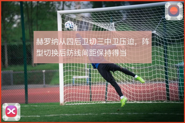 赫罗纳从四后卫切三中卫压迫，阵型切换后防线间距保持得当