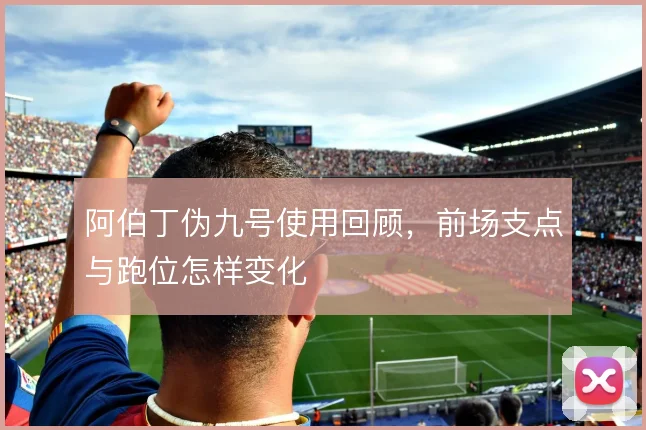 阿伯丁伪九号使用回顾，前场支点与跑位怎样变化
