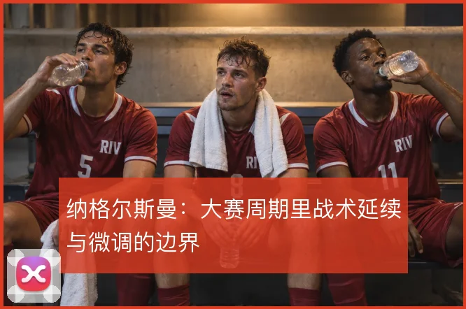 纳格尔斯曼：大赛周期里战术延续与微调的边界