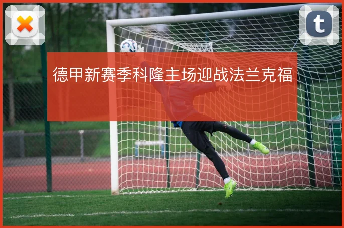 德甲新赛季科隆主场迎战法兰克福
