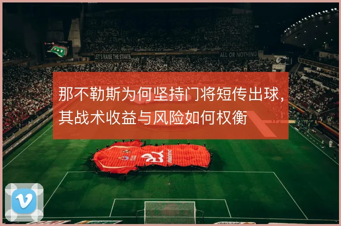 那不勒斯为何坚持门将短传出球，其战术收益与风险如何权衡