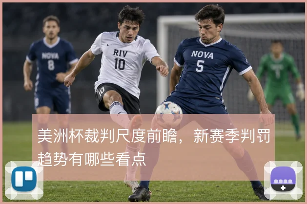 美洲杯裁判尺度前瞻，新赛季判罚趋势有哪些看点