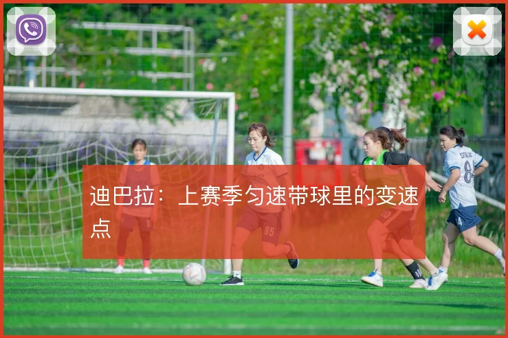 迪巴拉:上赛季匀速带球里的变速点