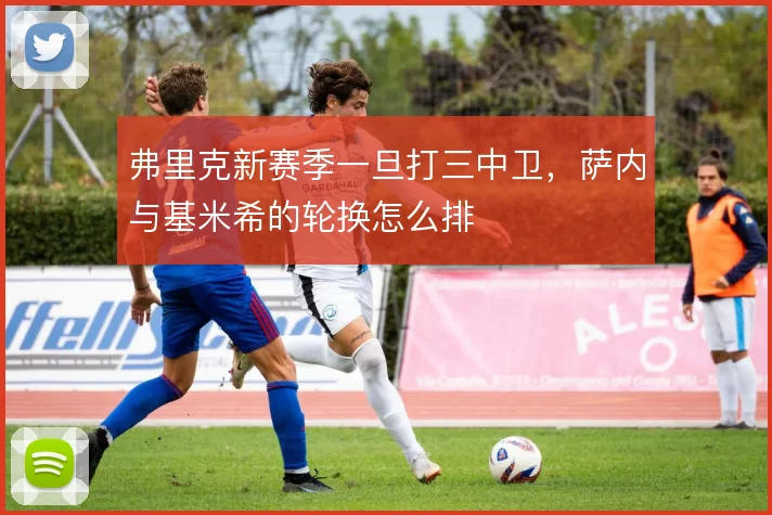 弗里克新赛季一旦打三中卫，萨内与基米希的轮换怎么排