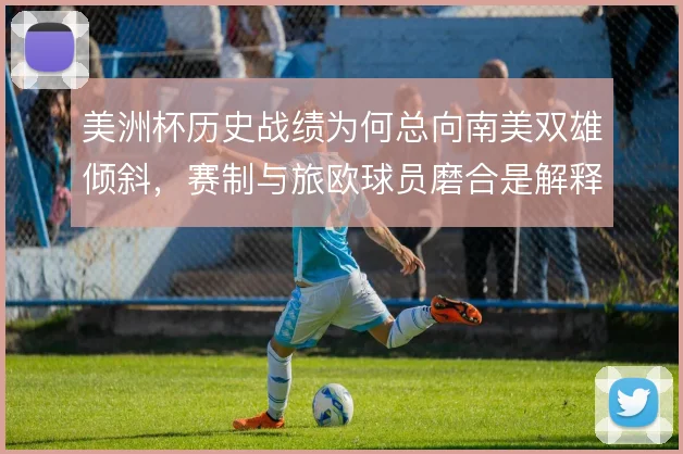 美洲杯历史战绩为何总向南美双雄倾斜，赛制与旅欧球员磨合是解释方向