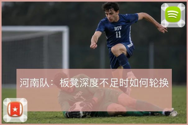 河南队：板凳深度不足时如何轮换