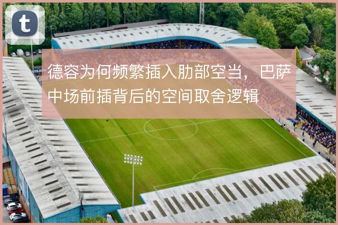 德容为何频繁插入肋部空当，巴萨中场前插背后的空间取舍逻辑